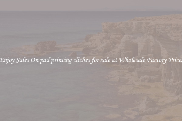 Enjoy Sales On pad printing cliches for sale at Wholesale Factory Prices
