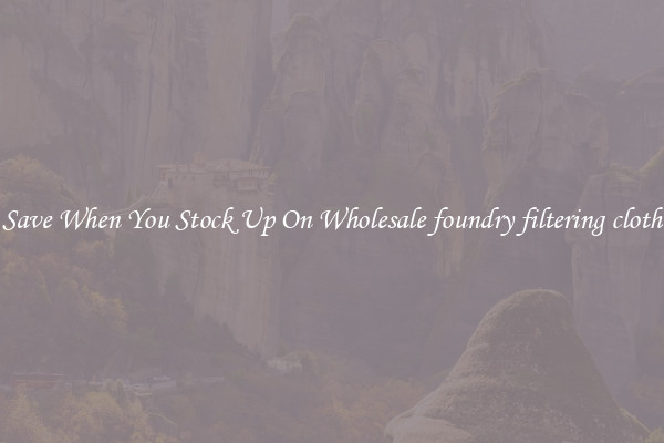 Save When You Stock Up On Wholesale foundry filtering cloth