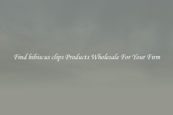 Find hibiscus clips Products Wholesale For Your Firm