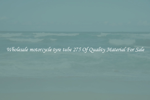 Wholesale motorcycle tyre tube 275 Of Quality Material For Sale