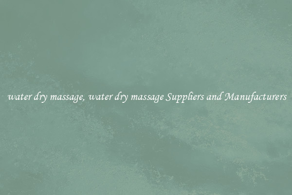 water dry massage, water dry massage Suppliers and Manufacturers