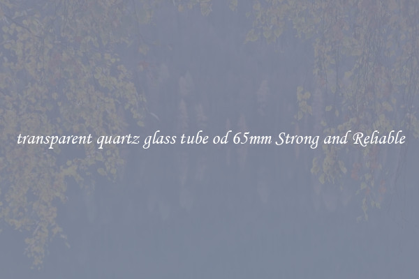 transparent quartz glass tube od 65mm Strong and Reliable