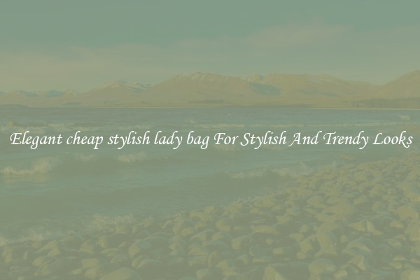 Elegant cheap stylish lady bag For Stylish And Trendy Looks