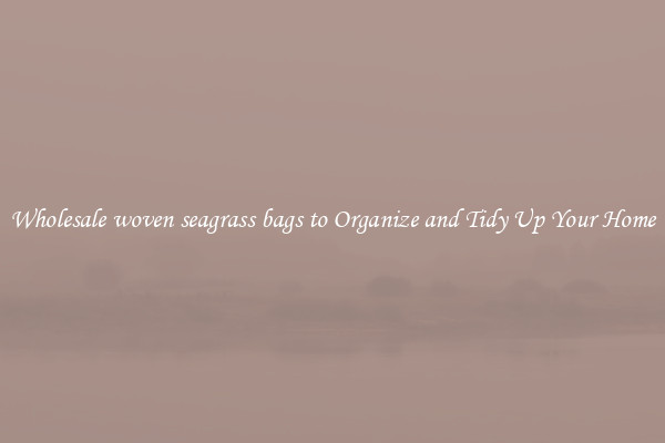 Wholesale woven seagrass bags to Organize and Tidy Up Your Home