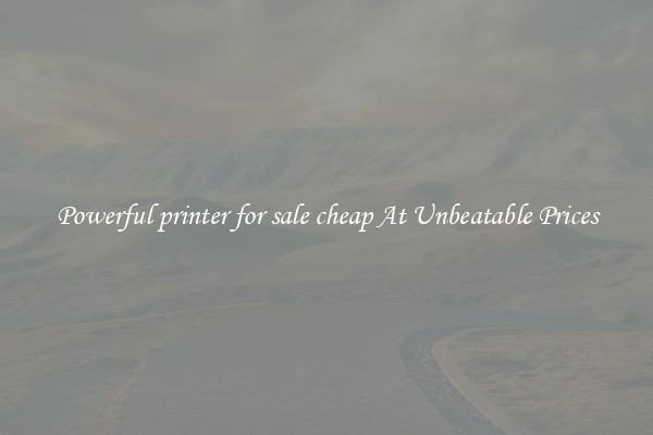 Powerful printer for sale cheap At Unbeatable Prices