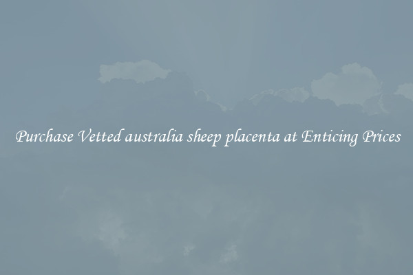 Purchase Vetted australia sheep placenta at Enticing Prices
