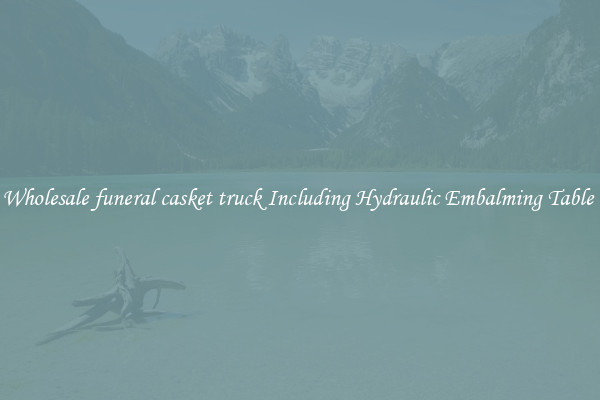 Wholesale funeral casket truck Including Hydraulic Embalming Table 