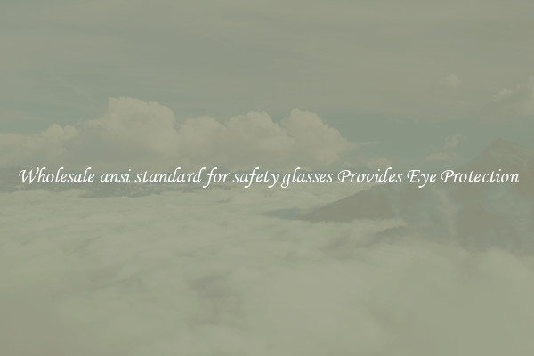 Wholesale ansi standard for safety glasses Provides Eye Protection