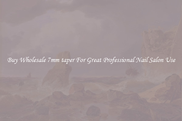 Buy Wholesale 7mm taper For Great Professional Nail Salon Use