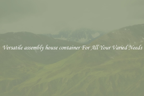 Versatile assembly house container For All Your Varied Needs