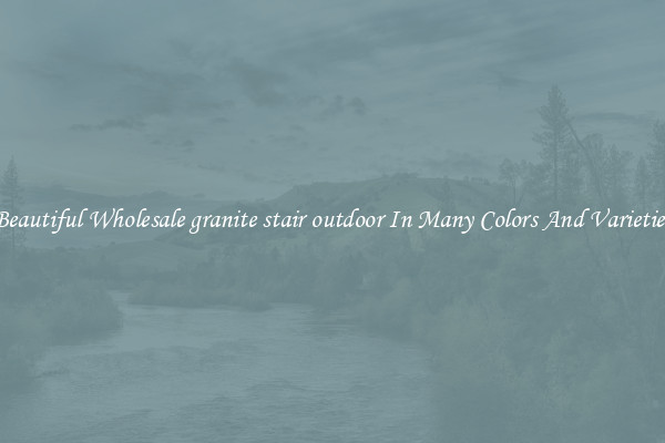Beautiful Wholesale granite stair outdoor In Many Colors And Varieties