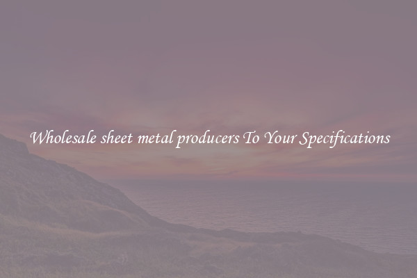 Wholesale sheet metal producers To Your Specifications