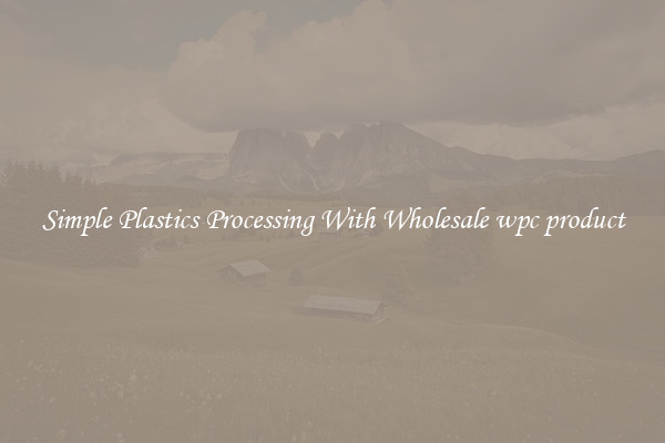 Simple Plastics Processing With Wholesale wpc product