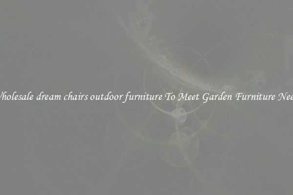 Wholesale dream chairs outdoor furniture To Meet Garden Furniture Needs