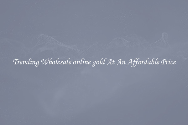 Trending Wholesale online gold At An Affordable Price