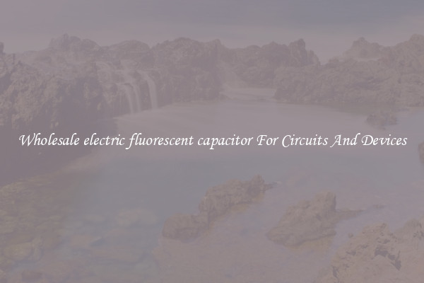Wholesale electric fluorescent capacitor For Circuits And Devices