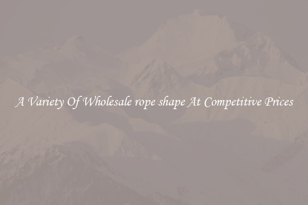 A Variety Of Wholesale rope shape At Competitive Prices