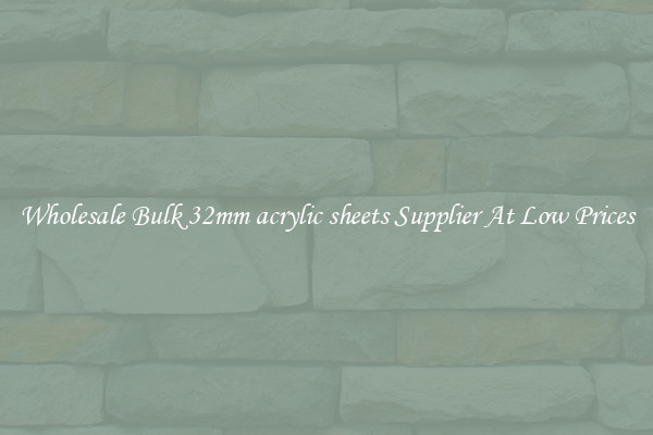 Wholesale Bulk 32mm acrylic sheets Supplier At Low Prices