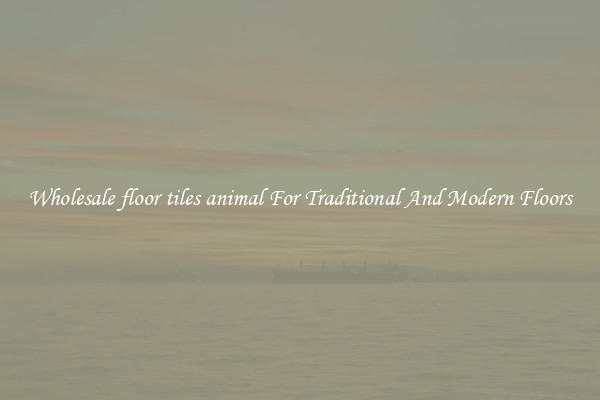 Wholesale floor tiles animal For Traditional And Modern Floors