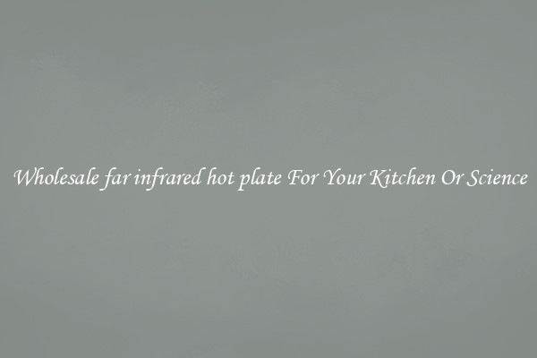 Wholesale far infrared hot plate For Your Kitchen Or Science