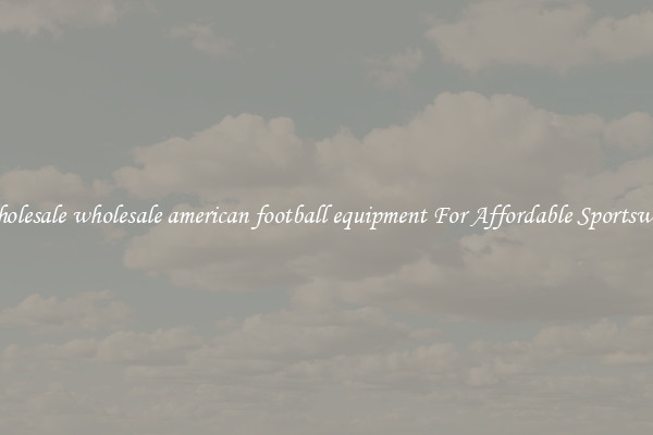Wholesale wholesale american football equipment For Affordable Sportswear