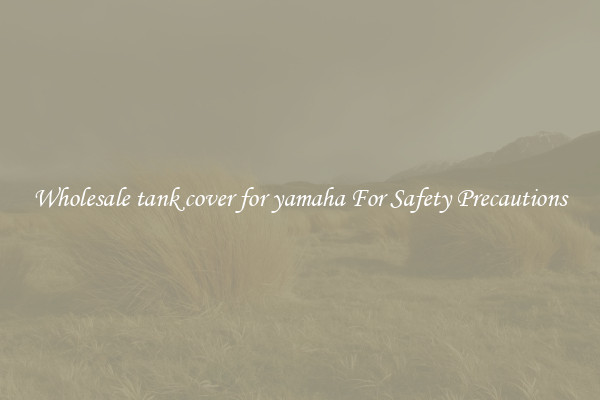 Wholesale tank cover for yamaha For Safety Precautions