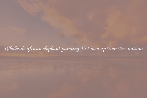Wholesale african elephant painting To Liven up Your Decorations