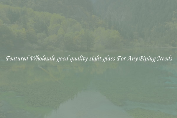 Featured Wholesale good quality sight glass For Any Piping Needs