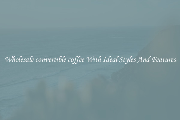 Wholesale convertible coffee With Ideal Styles And Features