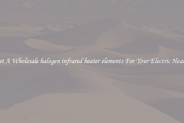 Get A Wholesale halogen infrared heater elements For Your Electric Heater