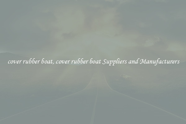 cover rubber boat, cover rubber boat Suppliers and Manufacturers