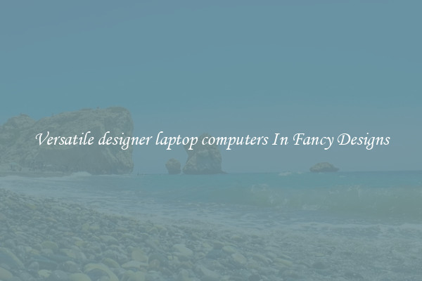 Versatile designer laptop computers In Fancy Designs