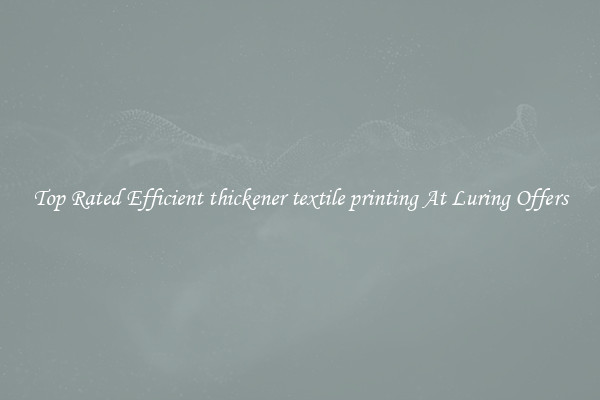 Top Rated Efficient thickener textile printing At Luring Offers