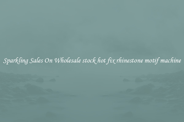 Sparkling Sales On Wholesale stock hot fix rhinestone motif machine