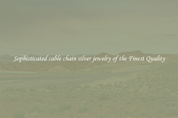 Sophisticated cable chain silver jewelry of the Finest Quality