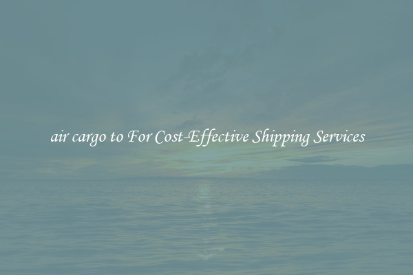 air cargo to For Cost-Effective Shipping Services