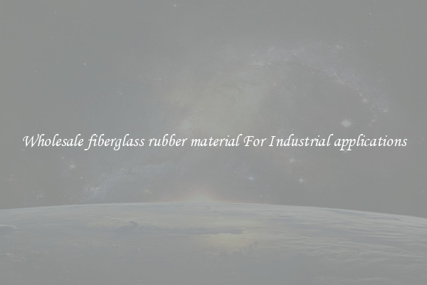 Wholesale fiberglass rubber material For Industrial applications