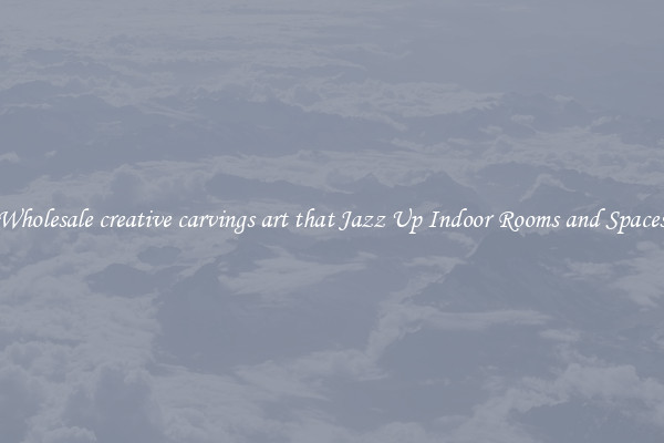 Wholesale creative carvings art that Jazz Up Indoor Rooms and Spaces