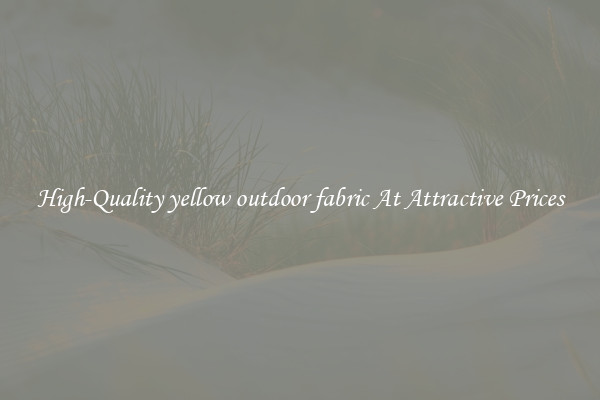 High-Quality yellow outdoor fabric At Attractive Prices