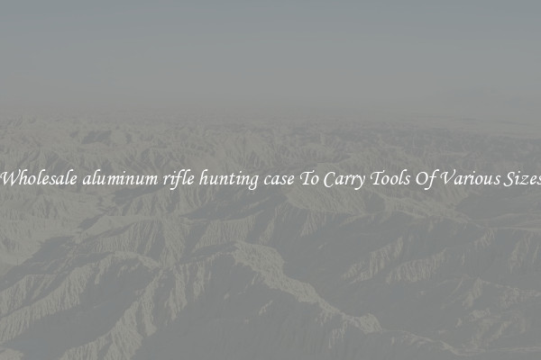 Wholesale aluminum rifle hunting case To Carry Tools Of Various Sizes