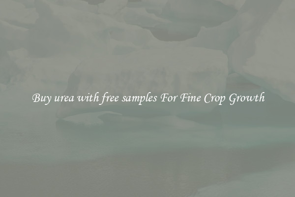 Buy urea with free samples For Fine Crop Growth