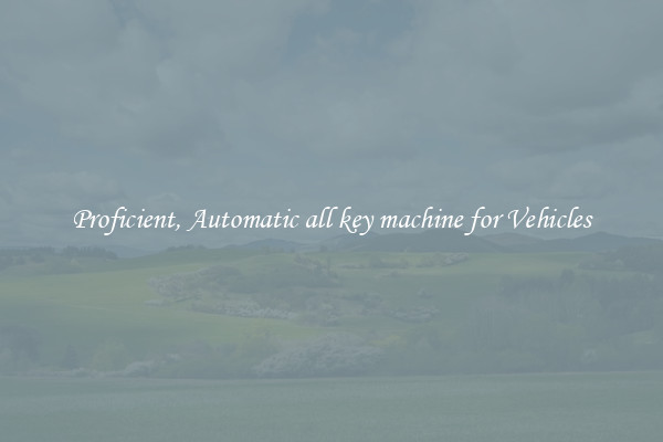 Proficient, Automatic all key machine for Vehicles
