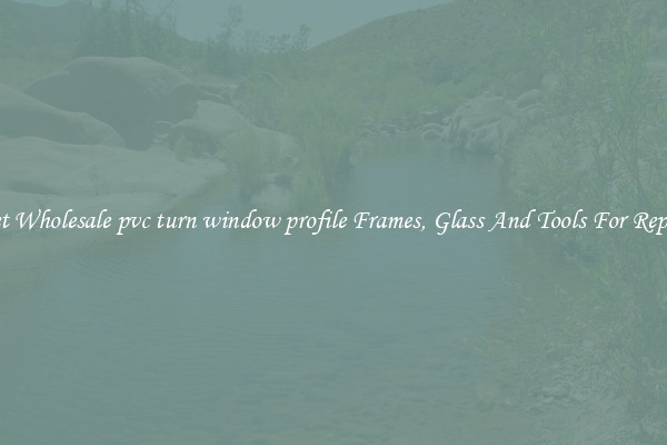 Get Wholesale pvc turn window profile Frames, Glass And Tools For Repair
