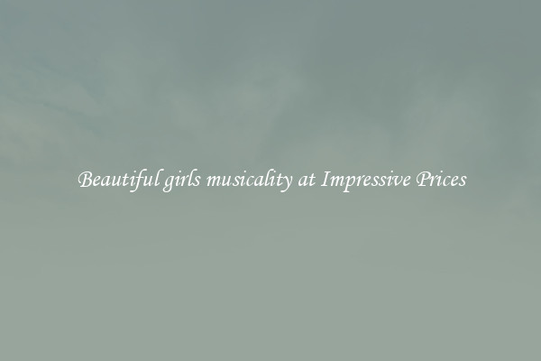 Beautiful girls musicality at Impressive Prices