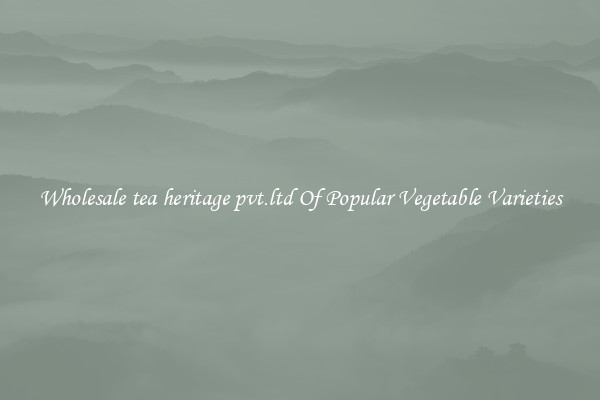 Wholesale tea heritage pvt.ltd Of Popular Vegetable Varieties