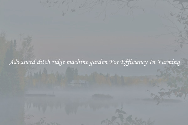 Advanced ditch ridge machine garden For Efficiency In Farming