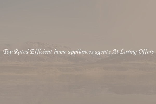 Top Rated Efficient home appliances agents At Luring Offers