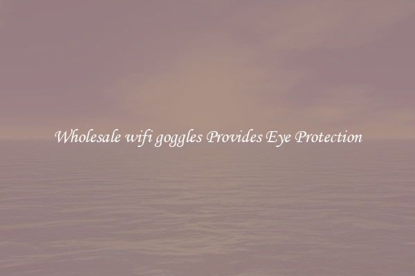 Wholesale wifi goggles Provides Eye Protection