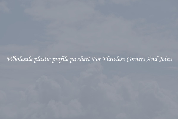 Wholesale plastic profile pa sheet For Flawless Corners And Joins