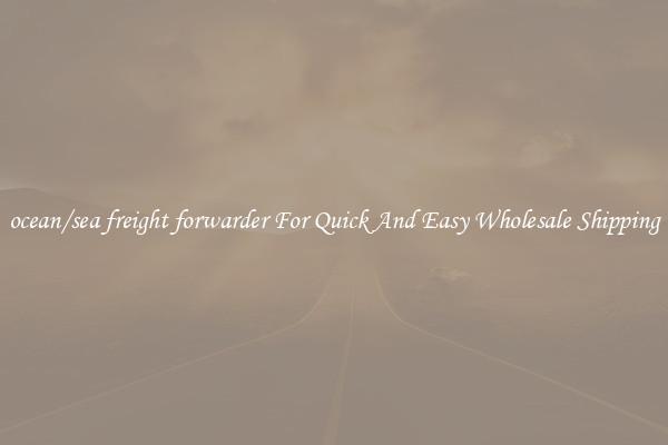ocean/sea freight forwarder For Quick And Easy Wholesale Shipping